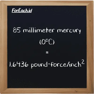 85 millimeter mercury (0<sup>o</sup>C) is equivalent to 1.6436 pound-force/inch<sup>2</sup> (85 mmHg is equivalent to 1.6436 lbf/in<sup>2</sup>)